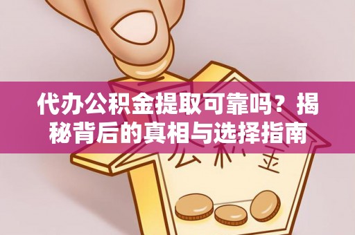 新野代办公积金提取可靠吗？揭秘背后的真相与选择指南