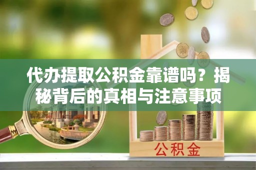 新野代办提取公积金靠谱吗？揭秘背后的真相与注意事项