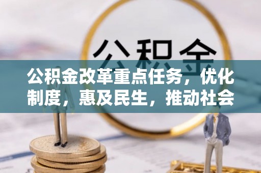 新野公积金改革重点任务，优化制度，惠及民生，推动社会公平发展