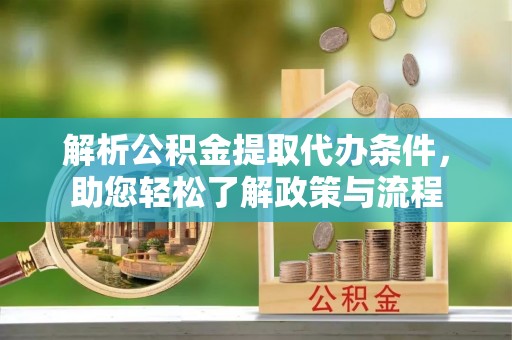 新野解析公积金提取代办条件，助您轻松了解政策与流程