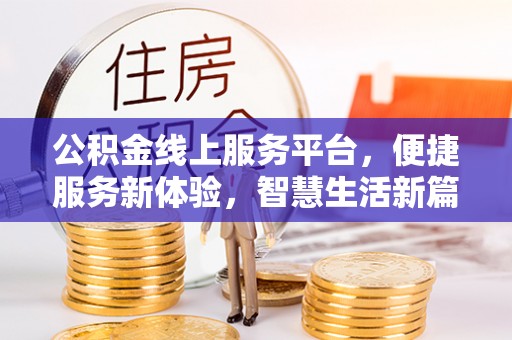 新野公积金线上服务平台，便捷服务新体验，智慧生活新篇章