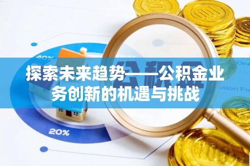 新野探索未来趋势——公积金业务创新的机遇与挑战