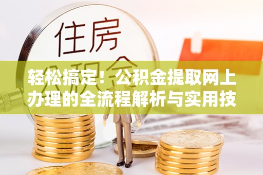 新野轻松搞定！公积金提取网上办理的全流程解析与实用技巧