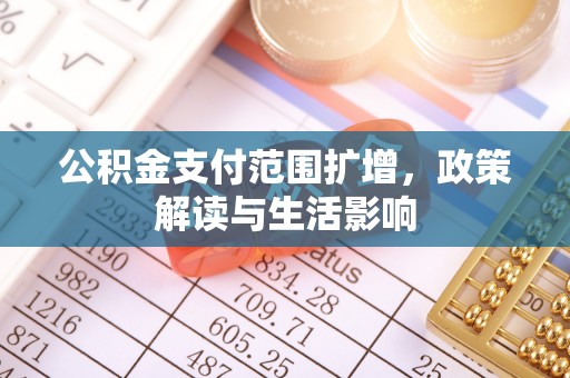 新野公积金支付范围扩增，政策解读与生活影响