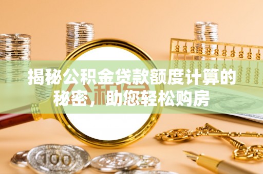 新野揭秘公积金贷款额度计算的秘密，助您轻松购房