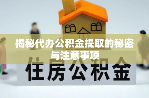 新野揭秘代办公积金提取的秘密与注意事项