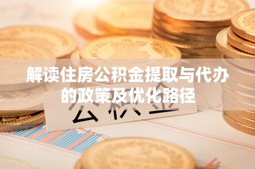 新野解读住房公积金提取与代办的政策及优化路径