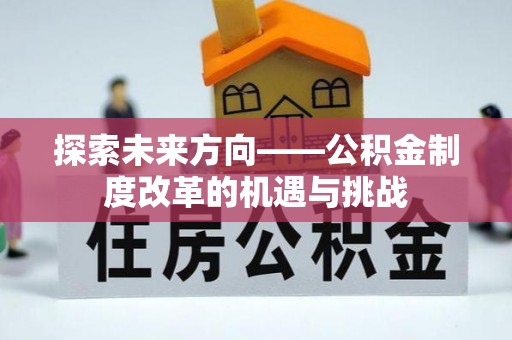 新野探索未来方向——公积金制度改革的机遇与挑战