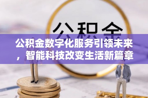 新野公积金数字化服务引领未来，智能科技改变生活新篇章