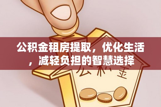 新野公积金租房提取，优化生活，减轻负担的智慧选择