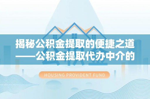 新野揭秘公积金提取的便捷之道——公积金提取代办中介的专业服务