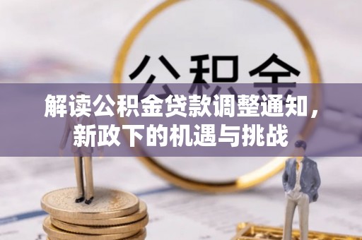 新野解读公积金贷款调整通知，新政下的机遇与挑战