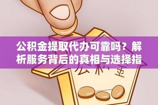 新野公积金提取代办可靠吗？解析服务背后的真相与选择指南