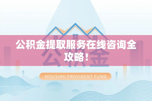 新野公积金提取服务在线咨询全攻略！