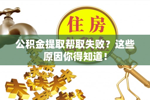 新野公积金提取帮取失败？这些原因你得知道！