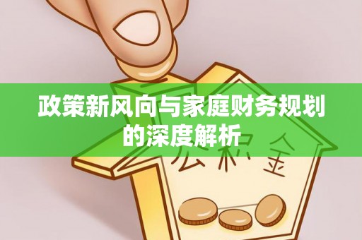 新野政策新风向与家庭财务规划的深度解析