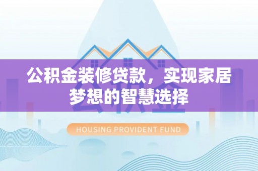 新野公积金装修贷款，实现家居梦想的智慧选择