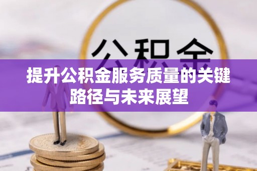 新野提升公积金服务质量的关键路径与未来展望