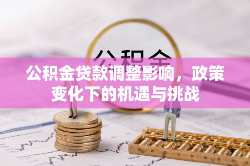 新野公积金贷款调整影响，政策变化下的机遇与挑战