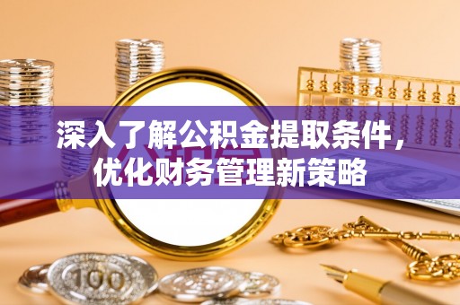 新野深入了解公积金提取条件，优化财务管理新策略