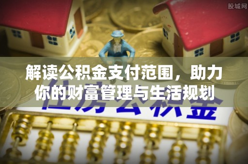 新野解读公积金支付范围，助力你的财富管理与生活规划