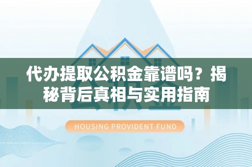 新野代办提取公积金靠谱吗？揭秘背后真相与实用指南