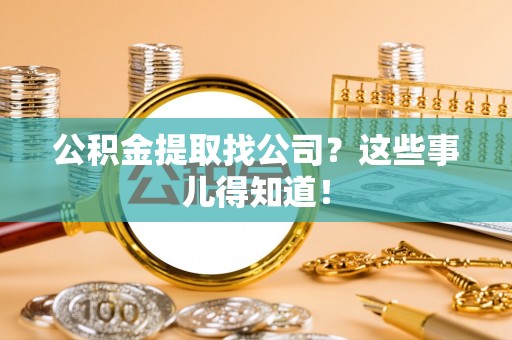 新野公积金提取找公司？这些事儿得知道！