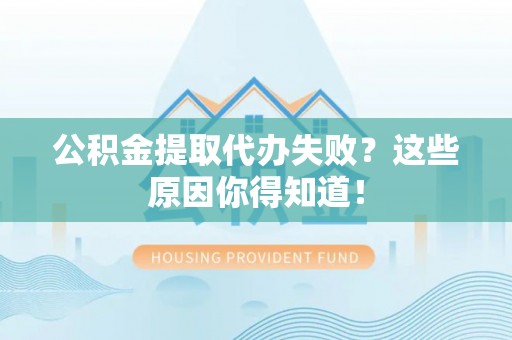 新野公积金提取代办失败？这些原因你得知道！