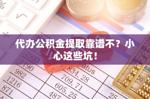 新野代办公积金提取靠谱不？小心这些坑！