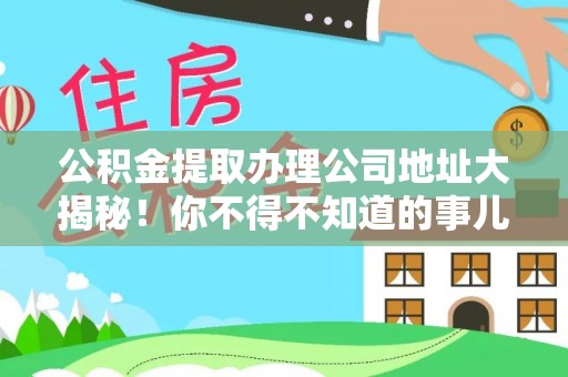 新野公积金提取办理公司地址大揭秘！你不得不知道的事儿