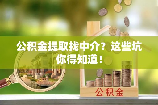 新野公积金提取找中介？这些坑你得知道！