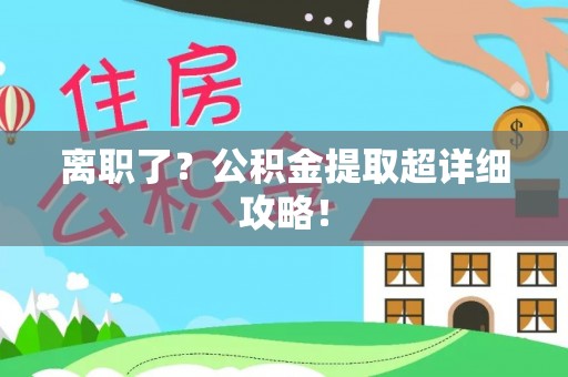 新野离职了？公积金提取超详细攻略！