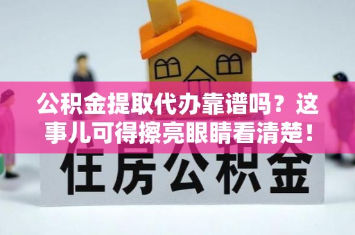 新野公积金提取代办靠谱吗？这事儿可得擦亮眼睛看清楚！
