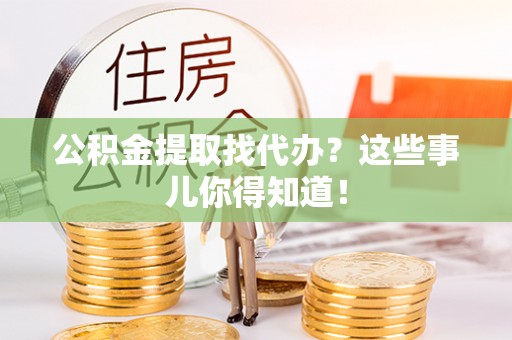 新野公积金提取找代办？这些事儿你得知道！