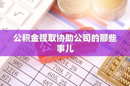 新野公积金提取协助公司的那些事儿