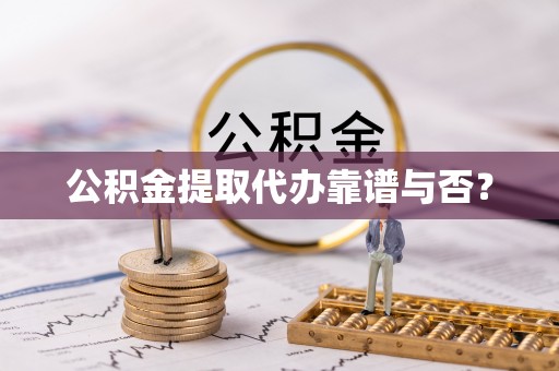 新野公积金提取代办靠谱与否？