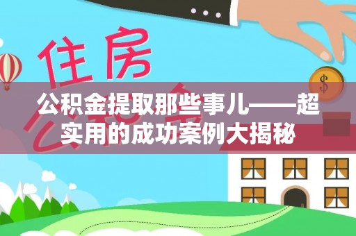 新野公积金提取那些事儿——超实用的成功案例大揭秘