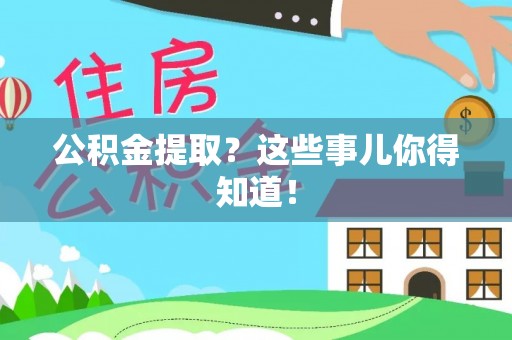 新野公积金提取？这些事儿你得知道！
