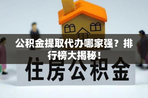新野公积金提取代办哪家强？排行榜大揭秘！