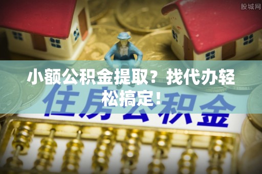 新野小额公积金提取？找代办轻松搞定！