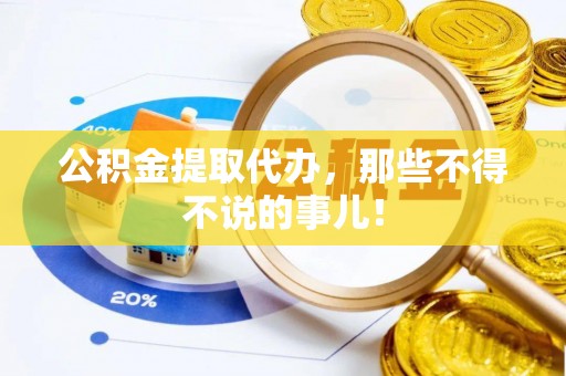 新野公积金提取代办，那些不得不说的事儿！