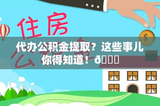 新野代办公积金提取？这些事儿你得知道！😎
