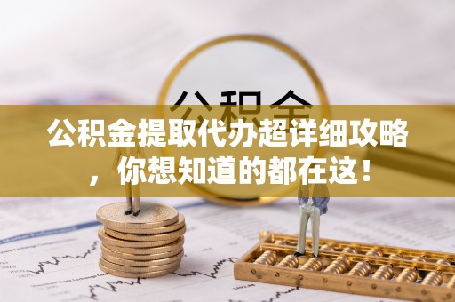 新野公积金提取代办超详细攻略，你想知道的都在这！