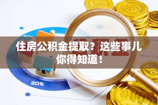 新野住房公积金提取？这些事儿你得知道！