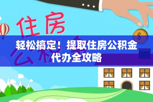 新野轻松搞定！提取住房公积金代办全攻略