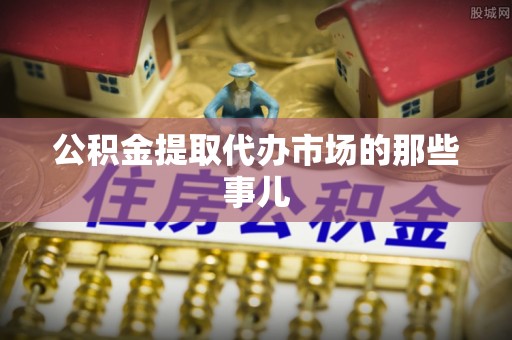 新野公积金提取代办市场的那些事儿