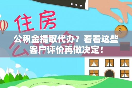 新野公积金提取代办？看看这些客户评价再做决定！