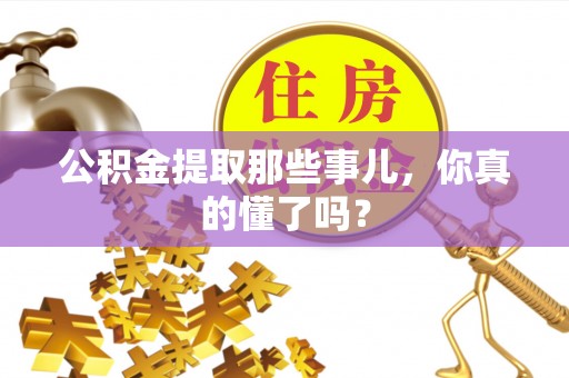 新野公积金提取那些事儿，你真的懂了吗？