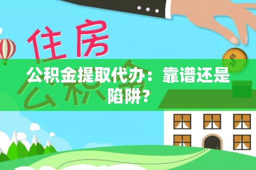 新野公积金提取代办：靠谱还是陷阱？