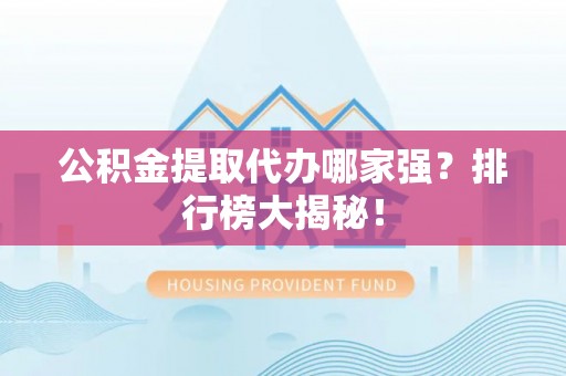 新野公积金提取代办哪家强？排行榜大揭秘！